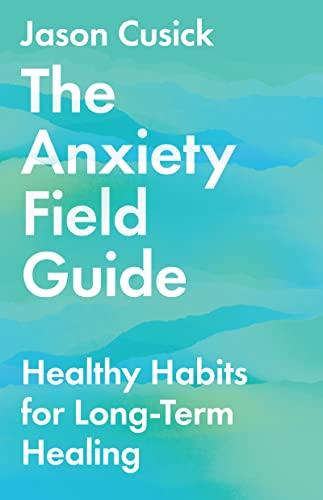 The Anxiety Field Guide: Healthy Habits For Long-Term Healin
